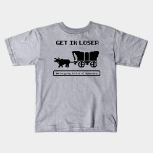 Get In Loser (We're Going to die of dysentery) Oregon Trail Kids T-Shirt